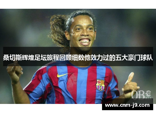 桑切斯辉煌足坛旅程回顾细数他效力过的五大豪门球队