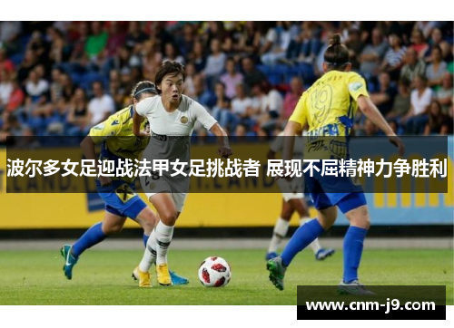 波尔多女足迎战法甲女足挑战者 展现不屈精神力争胜利