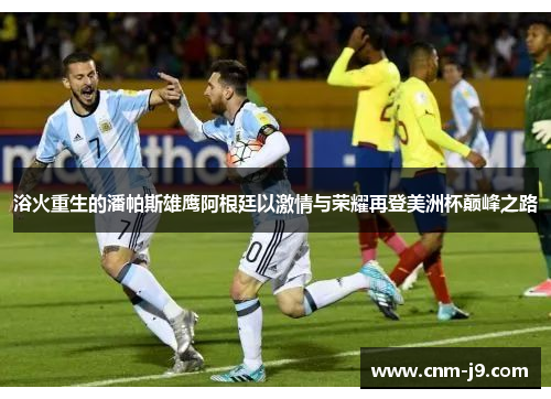 浴火重生的潘帕斯雄鹰阿根廷以激情与荣耀再登美洲杯巅峰之路