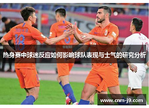 热身赛中球迷反应如何影响球队表现与士气的研究分析