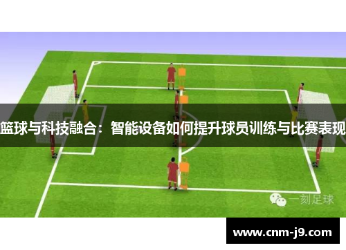 篮球与科技融合：智能设备如何提升球员训练与比赛表现