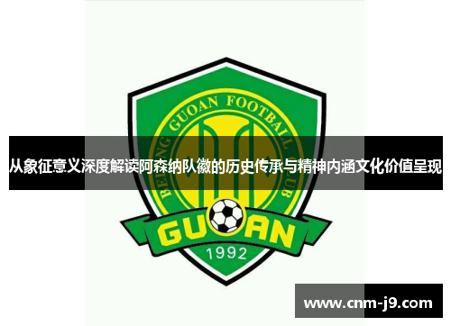 从象征意义深度解读阿森纳队徽的历史传承与精神内涵文化价值呈现 从象征意义深度解读阿森纳队徽的历史传承与精神内涵文化价值呈现