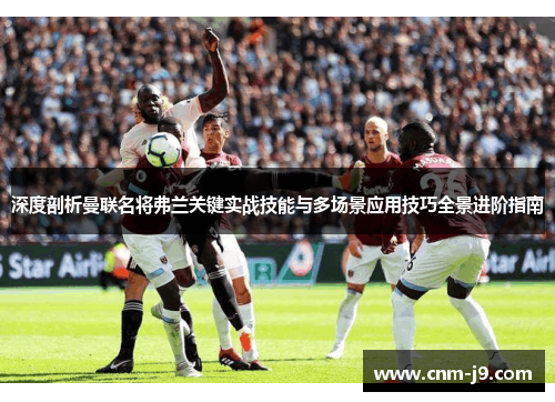 深度剖析曼联名将弗兰关键实战技能与多场景应用技巧全景进阶指南