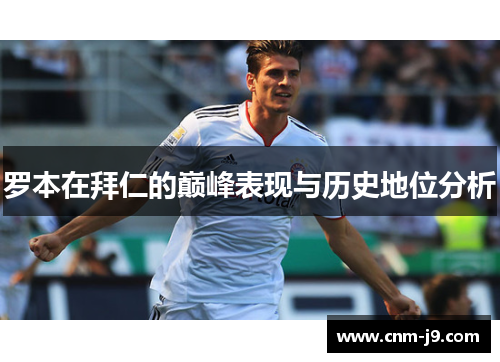 罗本在拜仁的巅峰表现与历史地位分析 罗本在拜仁的巅峰表现与历史地位分析