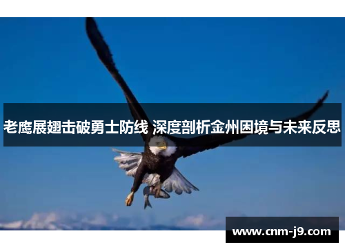 老鹰展翅击破勇士防线 深度剖析金州困境与未来反思 老鹰展翅击破勇士防线 深度剖析金州困境与未来反思