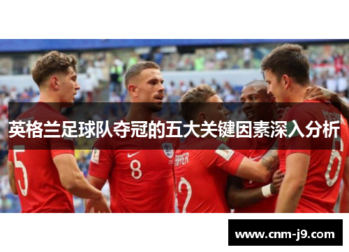 英格兰足球队夺冠的五大关键因素深入分析