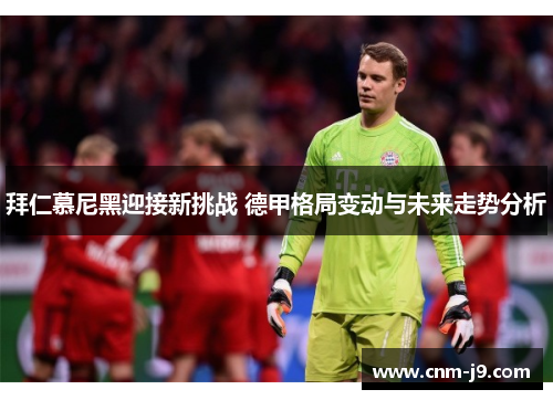 拜仁慕尼黑迎接新挑战 德甲格局变动与未来走势分析