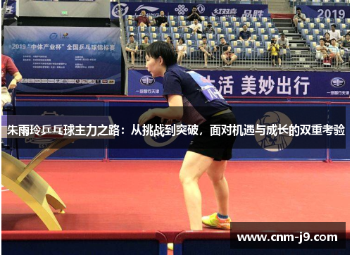 朱雨玲乒乓球主力之路：从挑战到突破，面对机遇与成长的双重考验