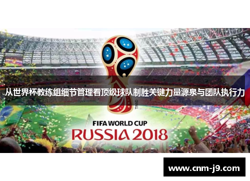 从世界杯教练组细节管理看顶级球队制胜关键力量源泉与团队执行力