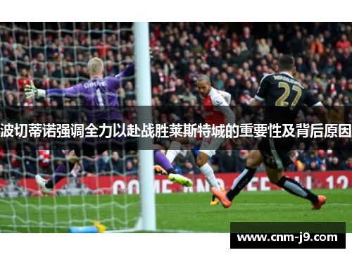 波切蒂诺强调全力以赴战胜莱斯特城的重要性及背后原因