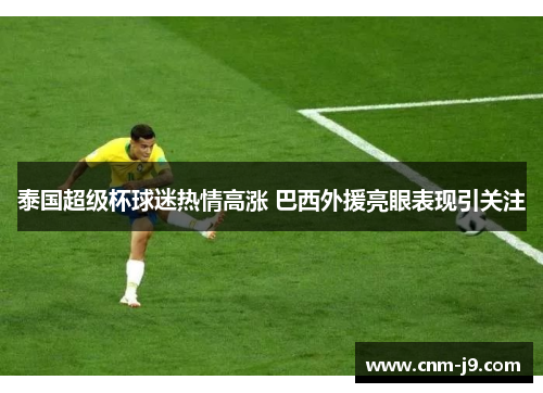 泰国超级杯球迷热情高涨 巴西外援亮眼表现引关注