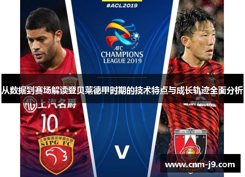 从数据到赛场解读登贝莱德甲时期的技术特点与成长轨迹全面分析