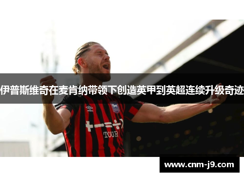 伊普斯维奇在麦肯纳带领下创造英甲到英超连续升级奇迹