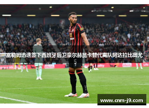 富勒姆迅速签下西班牙后卫豪尔赫昆卡替代离队阿达拉比奥尤