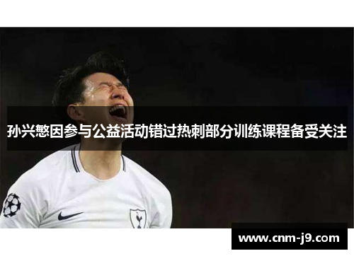 孙兴慜因参与公益活动错过热刺部分训练课程备受关注