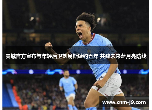 曼城官方宣布与年轻后卫刘易斯续约五年 共建未来蓝月亮防线