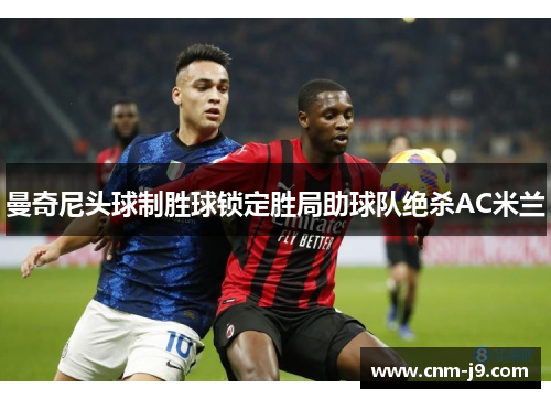 曼奇尼头球制胜球锁定胜局助球队绝杀AC米兰