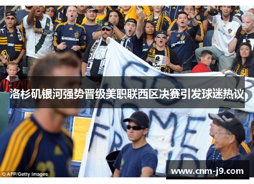 洛杉矶银河强势晋级美职联西区决赛引发球迷热议