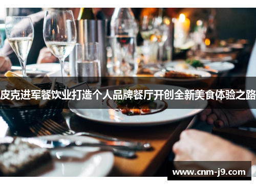 皮克进军餐饮业打造个人品牌餐厅开创全新美食体验之路