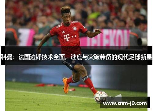 科曼：法国边锋技术全面，速度与突破兼备的现代足球新星