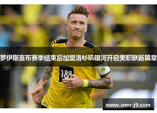 罗伊斯宣布赛季结束后加盟洛杉矶银河开启美职联新篇章