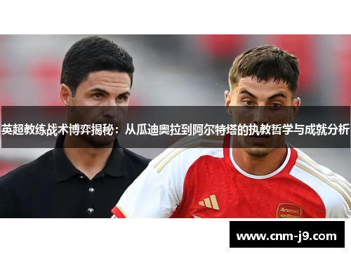 英超教练战术博弈揭秘:从瓜迪奥拉到阿尔特塔的执教哲学与成就分析 英超教练战术博弈揭秘:从瓜迪奥拉到阿尔特塔的执教哲学与成就分析