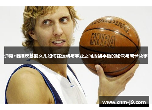 迪克·诺维茨基的女儿如何在运动与学业之间找到平衡的秘诀与成长故事