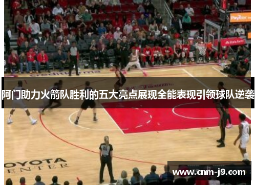 阿门助力火箭队胜利的五大亮点展现全能表现引领球队逆袭