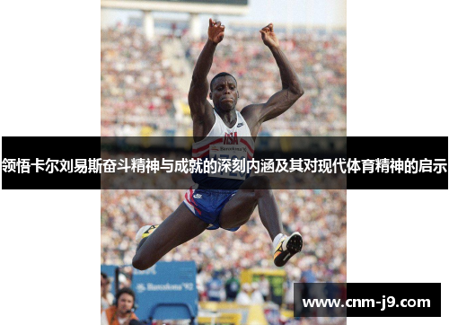 领悟卡尔刘易斯奋斗精神与成就的深刻内涵及其对现代体育精神的启示 领悟卡尔刘易斯奋斗精神与成就的深刻内涵及其对现代体育精神的启示